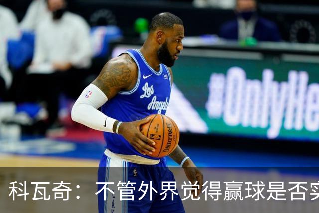 科瓦奇：不管外界觉得赢球是否实至名归，我的判断是配得上胜利